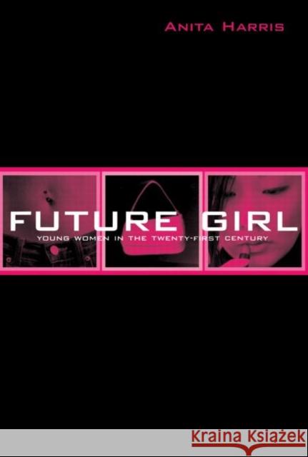 Future Girl: Young Women in the Twenty-First Century Harris, Anita 9780415947022