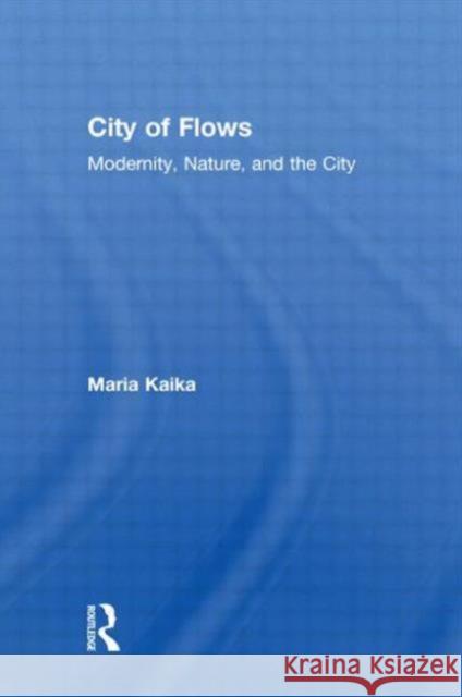 City of Flows: Modernity, Nature, and the City Kaika, Maria 9780415947169