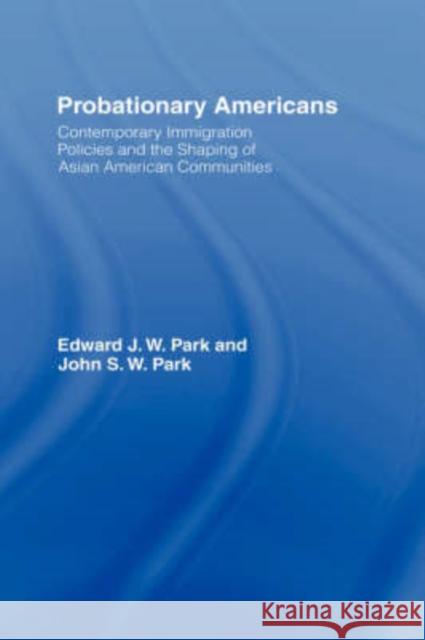 Probationary Americans: Contemporary Immigration Policies and the Shaping of Asian American Communities Park, John Sw 9780415947503