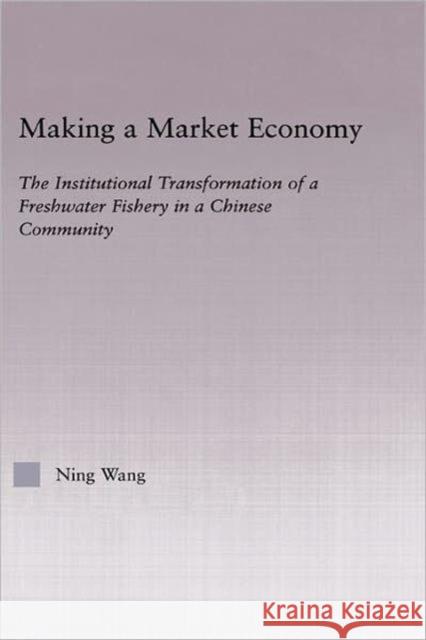 Making a Market Economy: The Institutionalizational Transformation of a Freshwater Fishery in a Chinese Community Wang, Ning 9780415949446 Routledge
