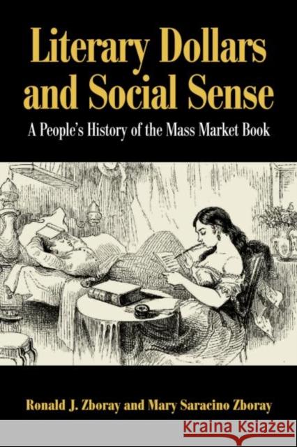 Literary Dollars and Social Sense : A People's History of the Mass Market Book Ronald J. Zboray Mary Saracino Zboray 9780415949842 Routledge