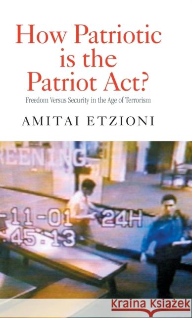 How Patriotic Is the Patriot Act?: Freedom Versus Security in the Age of Terrorism Etzioni, Amitai 9780415950473 Routledge