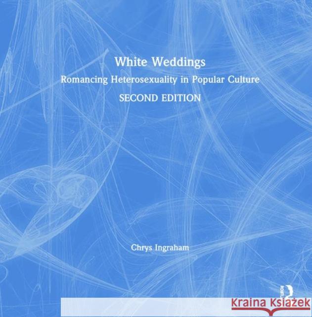 White Weddings : Romancing Heterosexuality in Popular Culture Chrys Ingraham 9780415951944 Routledge