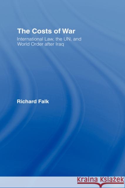 The Costs of War: International Law, the Un, and World Order After Iraq Falk, Richard 9780415955089 Routledge