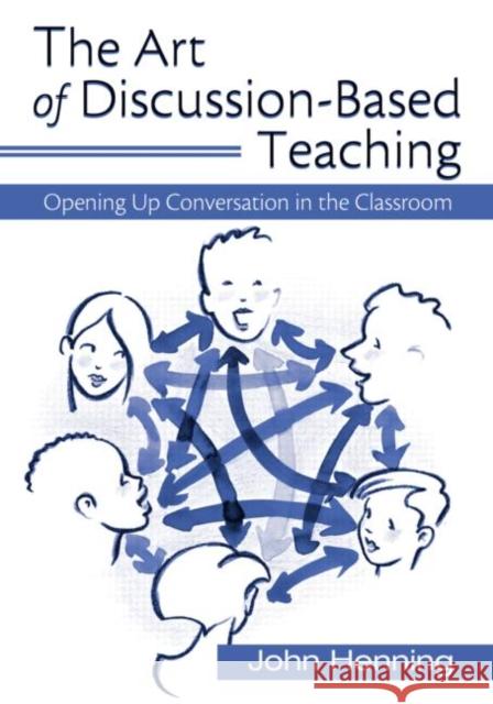 The Art of Discussion-Based Teaching: Opening Up Conversation in the Classroom Henning, John 9780415956338 Routledge