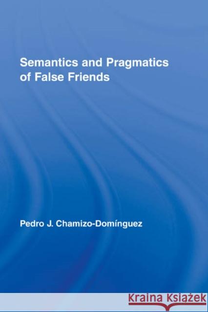 Semantics and Pragmatics of False Friends Pedro J. Chamizo-Dominguez 9780415957205 Routledge