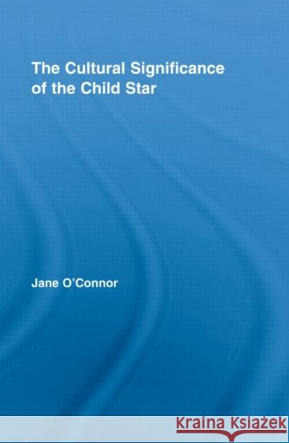 The Cultural Significance of the Child Star Jane Catherine O'connor 9780415961578 TAYLOR & FRANCIS LTD