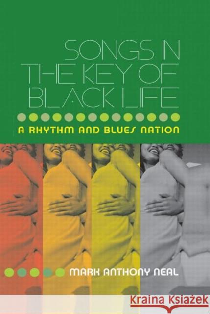 Songs in the Key of Black Life: A Rhythm and Blues Nation Neal, Mark Anthony 9780415965705 Routledge