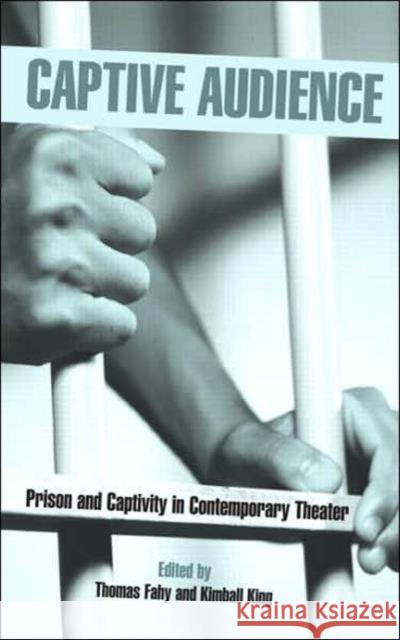 Captive Audience : Prison and Captivity in Contemporary Theatre Thomas Fahy Kimball King 9780415965804 Routledge