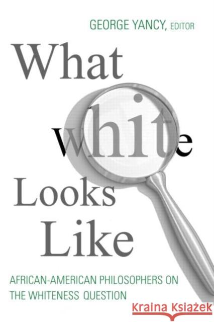 What White Looks Like: African-American Philosophers on the Whiteness Question Yancy, George 9780415966160 Routledge