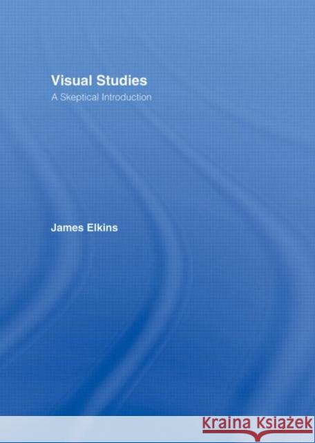 Visual Studies : A Skeptical Introduction James Elkins Elkins James 9780415966801 Routledge