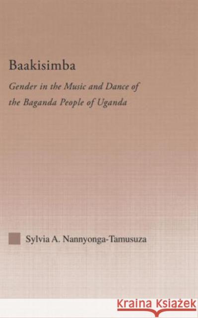 Baakisimba: Gender in the Music and Dance of the Baganda People of Uganda Nannyonga-Tamusuza, Sylvia Antonia 9780415967761 Routledge