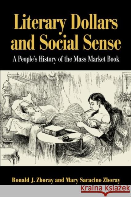 Literary Dollars and Social Sense : A People's History of the Mass Market Book Ronald J. Zboray Mary Saracino Zboray 9780415972482 Routledge