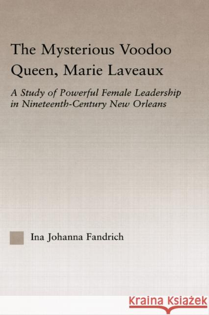 The Mysterious Voodoo Queen, Marie Laveaux: A Study of Powerful Female Leadership in Nineteenth Century New Orleans Fandrich, Ina J. 9780415972505 Routledge