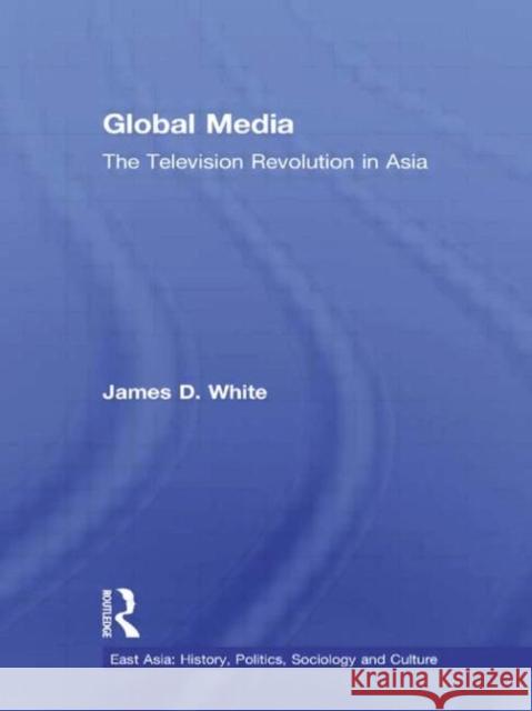 Global Media : The Television Revolution in Asia James D. White 9780415973069 Routledge