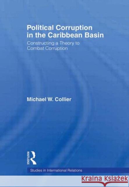 Political Corruption in the Caribbean Basin: Constructing a Theory to Combat Corruption Collier, Michael W. 9780415973281 Routledge