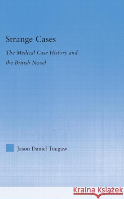 Strange Cases: The Medical Case History and the British Novel Tougaw, Jason 9780415977166 Routledge