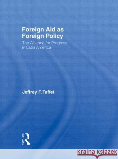 Foreign Aid as Foreign Policy : The Alliance for Progress in Latin America Jeffrey Taffet 9780415977708 Routledge