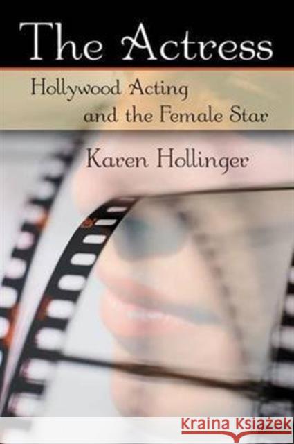 The Actress: Hollywood Acting and the Female Star Hollinger, Karen 9780415977913 Routledge
