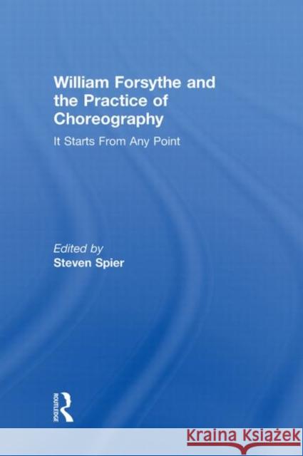 William Forsythe and the Practice of Choreography : It Starts From Any Point Stephen Spier   9780415978224 Taylor & Francis