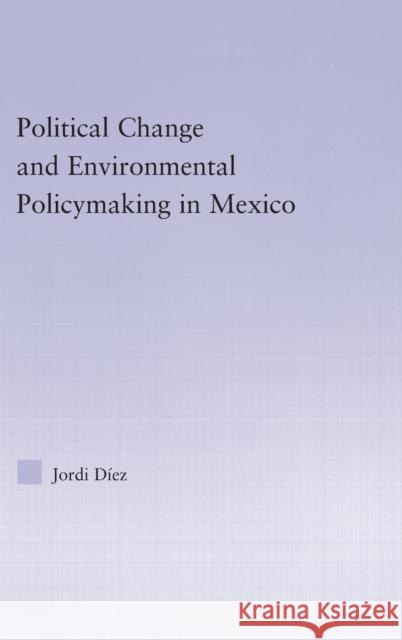 Political Change and Environmental Policymaking in Mexico Jordi Diez 9780415978453