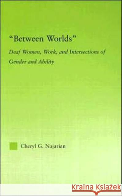 Between Worlds : Deaf Women, Work and Intersections of Gender and Ability Cheryl G. Najarian 9780415979122 Routledge