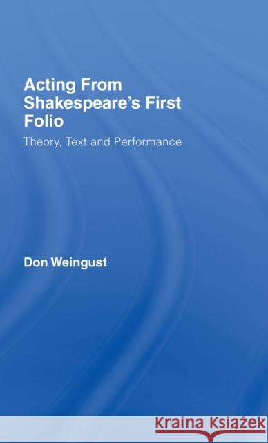 Acting from Shakespeare's First Folio: Theory, Text and Performance Weingust, Don 9780415979153 Routledge