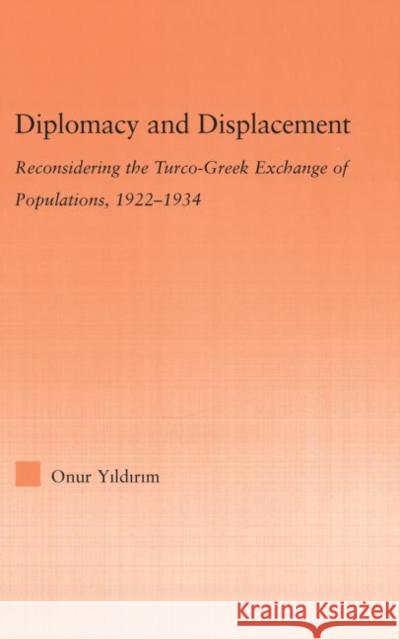 Diplomacy and Displacement: Reconsidering the Turco-Greek Exchange of Populations, 1922-1934 Yildirim, Onur 9780415979825 Routledge