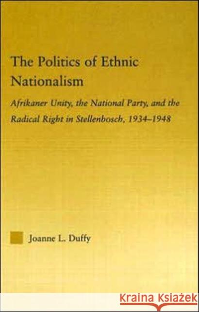 The Politics of Ethnic Nationalism: Afrikaner Unity, the National Party and the Radical Right in Stellenbosch, 1934-1948 Duffy, Joanne L. 9780415979863 Routledge