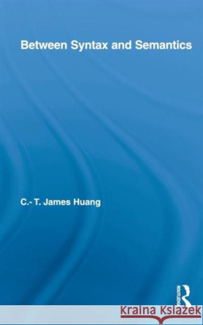 Between Syntax and Semantics C. T. James Huang   9780415990912 Taylor & Francis