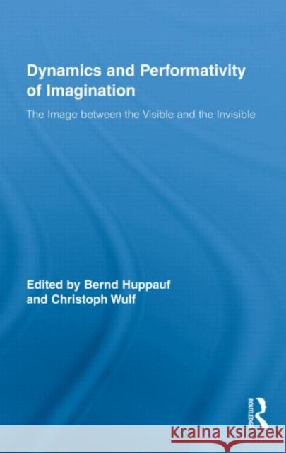 Dynamics and Performativity of Imagination: The Image between the Visible and the Invisible Huppauf, Bernd 9780415990936