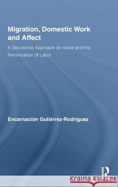 Migration, Domestic Work and Affect: A Decolonial Approach on Value and the Feminization of Labor Gutiérrez-Rodríguez, Encarnación 9780415994736