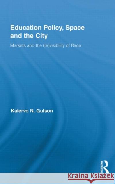 Education Policy, Space and the City : Markets and the (In)visibility of Race Kalervo N. Gulson 9780415995566