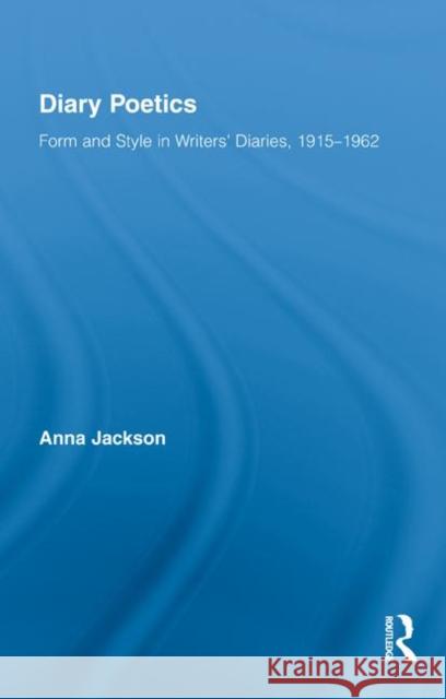 Diary Poetics: Form and Style in Writers' Diaries, 1915-1962 Jackson, Anna 9780415998314 Routledge
