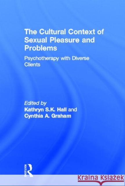 The Cultural Context of Sexual Pleasure and Problems: Psychotherapy with Diverse Clients Hall, Kathryn S. K. 9780415998451 Routledge
