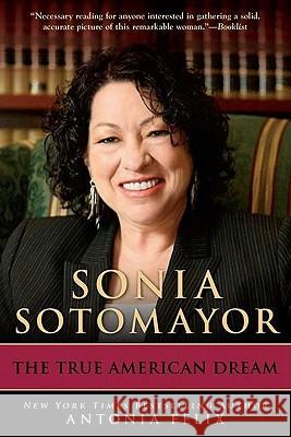 Sonia Sotomayor: The True American Dream Antonia Felix 9780425242957 Berkley Publishing Group