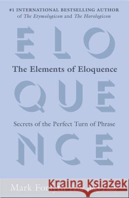 The Elements of Eloquence: Secrets of the Perfect Turn of Phrase Mark Forsyth 9780425276181 Berkley Publishing Group