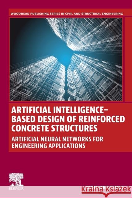 Artificial Intelligence-Based Design of Reinforced Concrete Structures: Artificial Neural Networks for Engineering Applications Won-Kee Hong 9780443152528