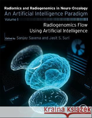 Radiomics and Radiogenomics in Neuro-Oncology: An Artificial Intelligence Paradigm - Volume 1: Radiogenomics Flow Using Artificial Intelligence Sanjay Saxena Jasjit Suri 9780443185083