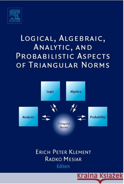 Logical, Algebraic, Analytic and Probabilistic Aspects of Triangular Norms Erich Peter Klement Radko Mesiar 9780444518149