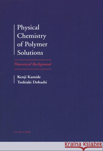 Physical Chemistry of Polymer Solutions: Theoretical Background Kamide, K. 9780444894304 ELSEVIER SCIENCE & TECHNOLOGY