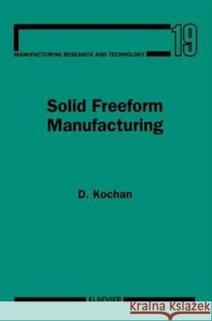 Solid Freeform Manufacturing: Advanced Rapid Prototyping Volume 19 Kochan, D. 9780444896520 Elsevier Science