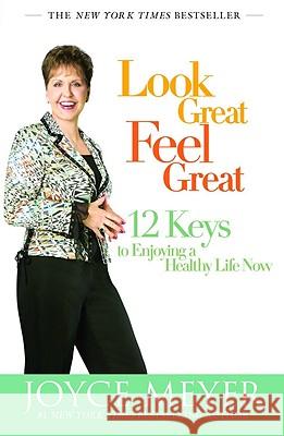 Look Great, Feel Great: 12 Keys to Enjoying a Healthy Life Now Joyce Meyer 9780446504911 Faithwords