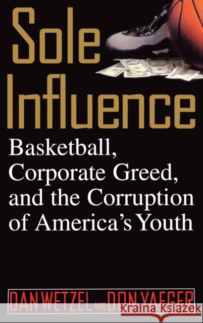 Sole Influence: Basketball, Corporate Greed, and the Corruption of America's Youth Dan Wetzel Don Yaeger 9780446524506 Warner Books