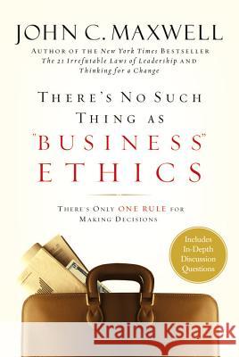 There's No Such Thing as Business Ethics: Discover the One Rule for Making the Right Decisions John C. Maxwell 9780446532297 Little, Brown & Company