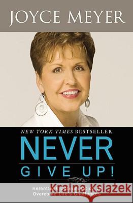 Never Give Up!: Relentless Determination to Overcome Life's Challenges Joyce Meyer 9780446564014 Faithwords