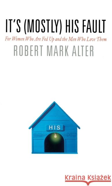It's (Mostly) His Fault: For Women Who Are Fed Up and the Men Who Love Them Robert Mark Alter Jane Alter 9780446577779 Warner Books