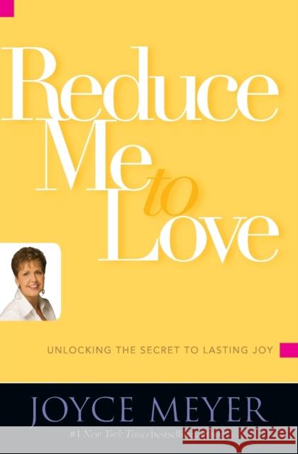 Reduce Me to Love: Unlocking the Secret to Lasting Joy Joyce Meyer 9780446581486 Faithwords