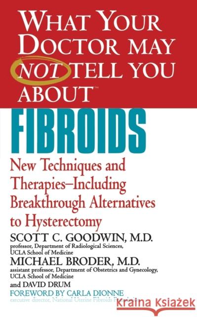 What Your Doctor May Not Tell You about Fibroids: New Techniques and Therapies-Including Breakthrough Alternatives to Hysterectomy Scott C. Goodwin Michael Broder David Drum 9780446678537 Warner Books