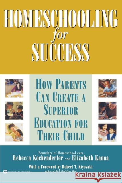 Homeschooling for Success: How Parents Can Create a Superior Education for Their Child Rebecca Kochenderfer Elizabeth Kanna Robert T. Kiyosaki 9780446678858 Warner Books